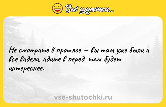 Цитата: Не смотрите в прошлое вы там уже были и все видели, идите в перед, там будет интереснее.