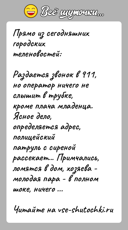 История: Прямо из сегодняшних городских теленовостей:Раздается звонок в 911, но оператор ничего не слышит в трубке,кроме плача младенца. Ясное дело, определяется