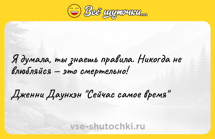 Цитата: Я думала, ты знаешь правила. Никогда не влюбляйся это смертельно!Дженни Даунхэн Сейчас самое время