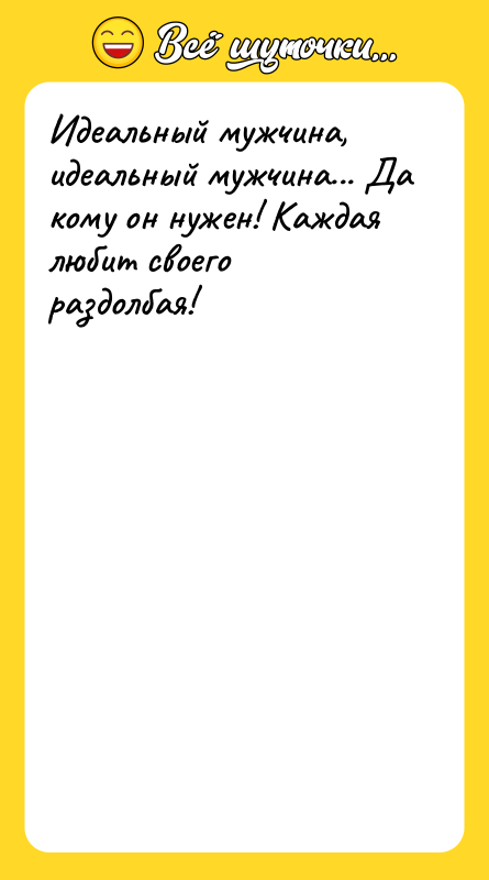 Идеальный мужчина, идеальный мужчина... Да кому он нужен! Каждая любит