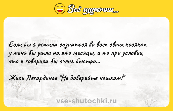 Цитата: Если бы я решила сознаться во всех своих косяках, у меня бы ушли на это месяцы, и то при условии, что я говорила бы очень быстро...Жиль Легардинье Не доверяйте кошкам!