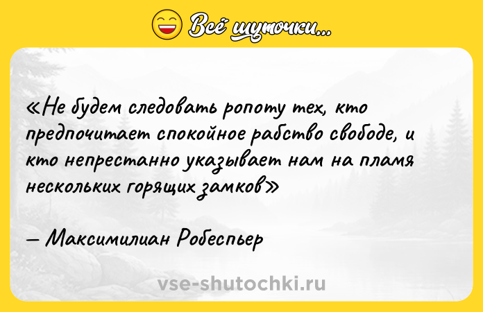 Цитата: Не будем следовать ропоту тех, кто предпочитает спокойное рабство свободе, и кто непрестанно указывает нам на пламя нескольких горящих замковМаксимилиан Робеспьер