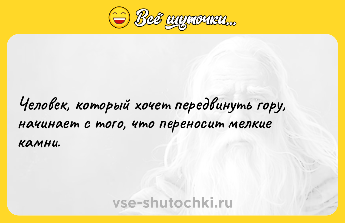 Цитата: Человек, который хочет передвинуть гору, начинает с того, что переносит мелкие камни.