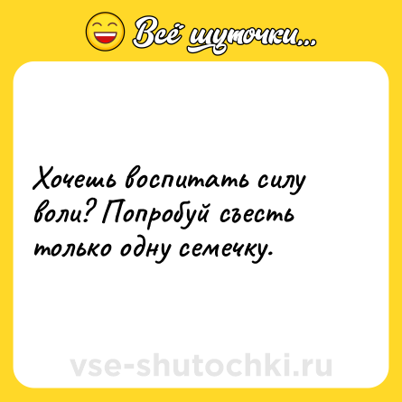 Шутка: Хочешь воспитать силу воли? Попробуй съесть только одну семечку.