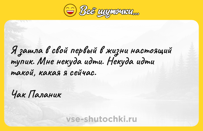 Цитата: Я зашла в свой первый в жизни настоящий тупик. Мне некуда идти. Некуда идти такой, какая я сейчас.Чак Паланик
