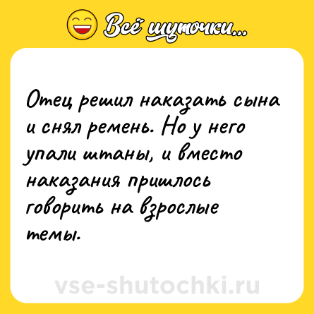 Шутка: Отец решил наказать сына и снял ремень. Но у него упали штаны, и вместо наказания пришлось говорить на взрослые темы.