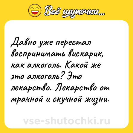Шутка: Давно уже перестал воспринимать вискарик, как алкоголь. Какой же это алкоголь? Это лекарство. Лекарство от мрачной и скучной жизни.