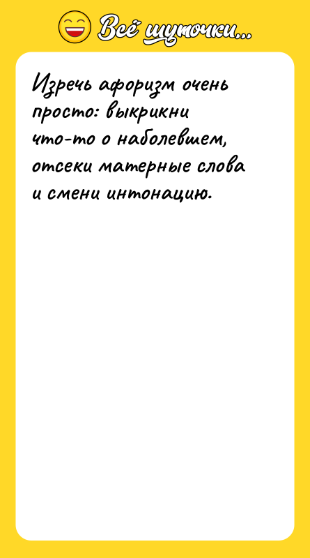 Шутка: Изречь афоризм очень просто: выкрикни что-то о наболевшем, отсеки матерные слова и смени интонацию.