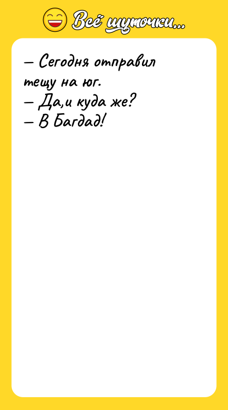 — Сегодня отправил тещу на юг. — Да,и куда же?
