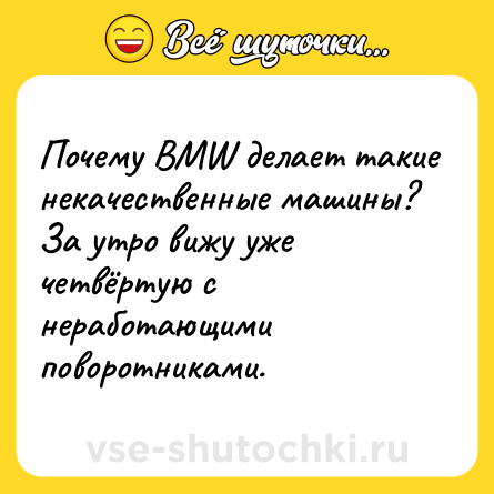 Шутка: Почему BMW делает такие некачественные машины? За утро вижу уже четвёртую с неработающими поворотниками.
