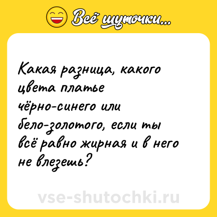 Шутка: Какая разница, какого цвета платье чёрно-синего или бело-золотого, если ты всё равно жирная и в него не влезешь?