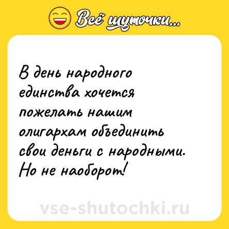 Шутка: В день народного единства хочется пожелать нашим олигархам объединить свои деньги с народными. <br>Но не наоборот!