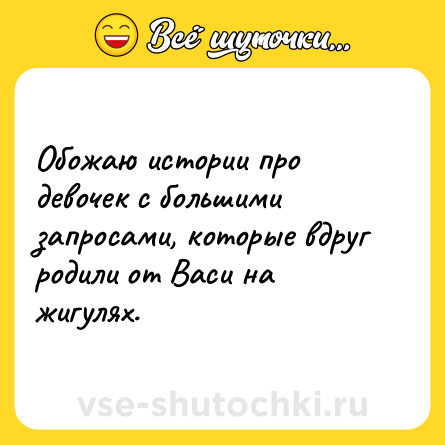 Шутка: Обожаю истории про девочек с большими запросами, которые вдруг родили от Васи на жигулях.