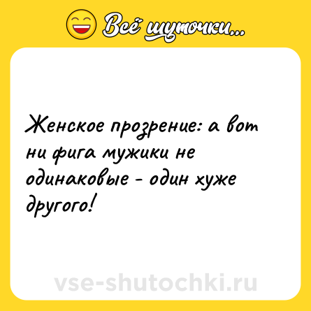 Шутка: Женское прозрение: а вот ни фига мужики не одинаковые - один хуже другого!