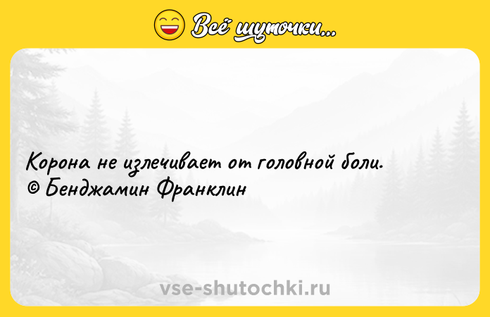 Цитата: Корона не излечивает от головной боли. Бенджамин Франклин