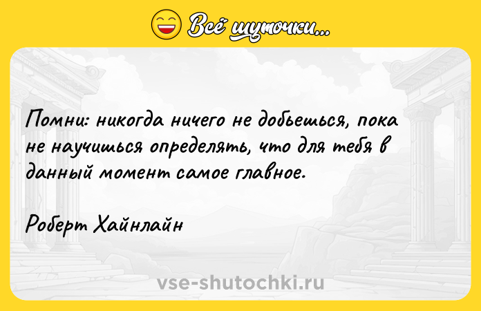 Цитата: Помни: никогда ничего не добьешься, пока не научишься определять, что для тебя в данный момент самое главное.Роберт Хайнлайн