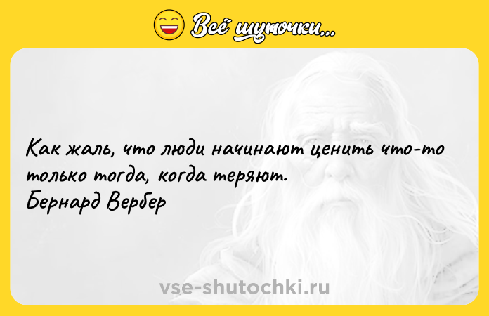 Цитата: Как жаль, что люди начинают ценить что-то только тогда, когда теряют. Бернард Вербер