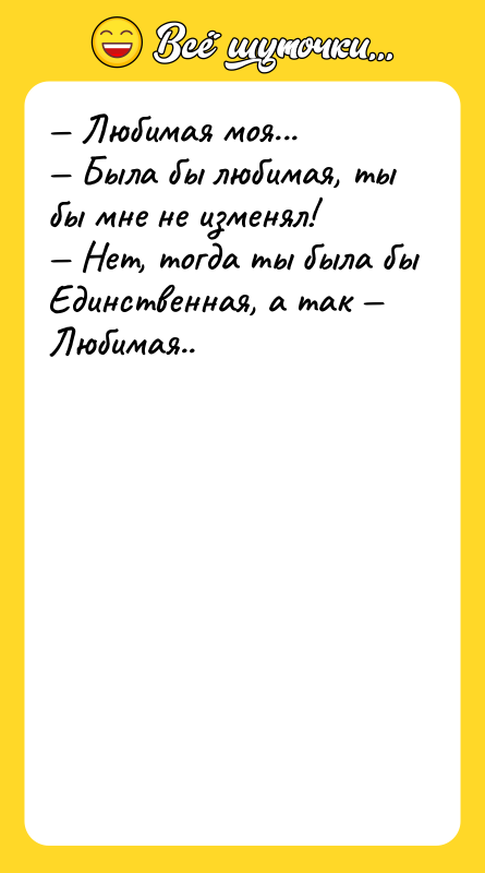 Любимая моя... Была бы любимая, ты бы мне