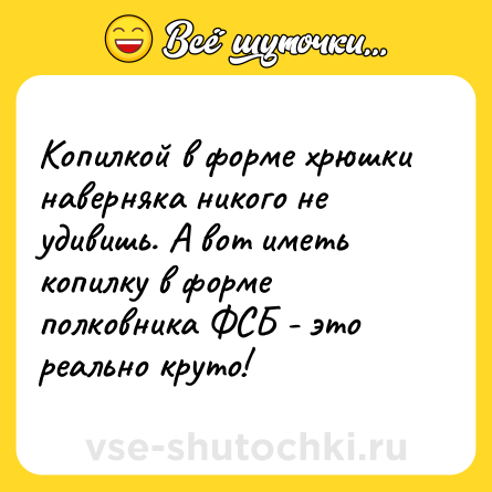 Шутка: Копилкой в форме хрюшки наверняка никого не удивишь. А вот иметь копилку в форме полковника ФСБ - это реально круто!