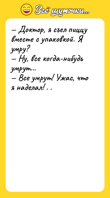 — Доктор, я съел пиццу вместе с упаковкой. Я умру?