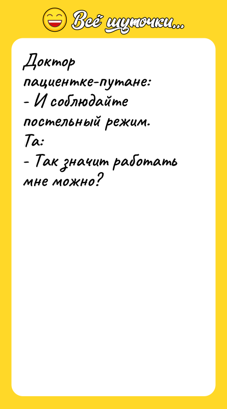 Доктор пациентке-путане:   - И соблюдайте постельный режим. 