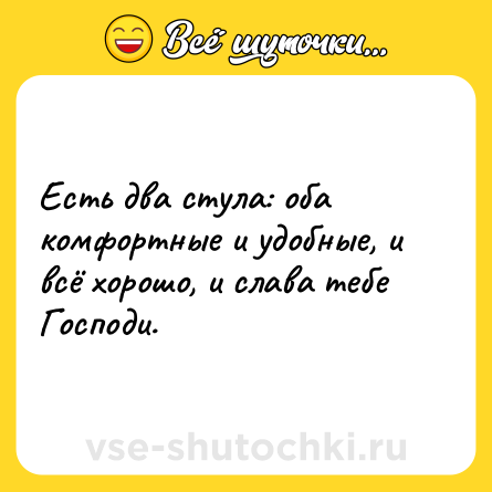Шутка: Есть два стула: оба комфортные и удобные, и всё хорошо, и слава тебе Господи.
