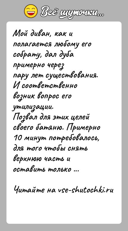 История: Мой диван, как и полагается любому его собрату, дал дуба примерно черезпару лет существования. И соответственно возник вопрос его утилизации.Позвал