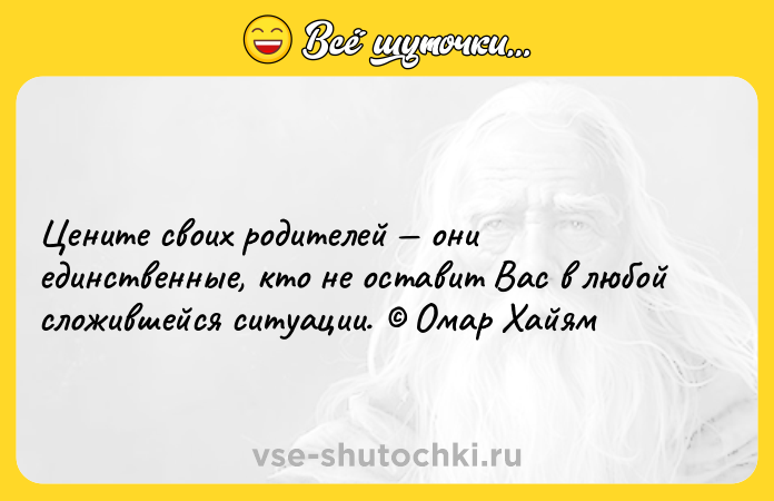 Цитата: Цените своих родителей они единственные, кто не оставит Вас в любой сложившейся ситуации. Омар Хайям