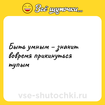 Шутка: Быть умным – значит вовремя прикинуться тупым