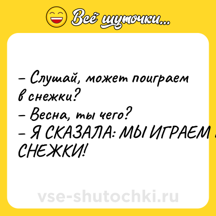 Шутка: – Слушай, может поиграем в снежки?<br>– Весна, ты чего?<br>– Я СКАЗАЛА: МЫ ИГРАЕМ В СНЕЖКИ!