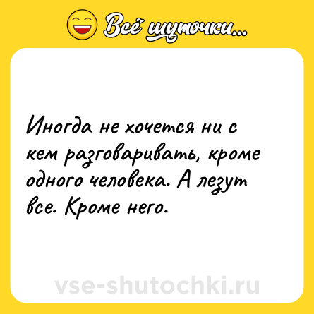 Шутка: Иногда не хочется ни с кем разговаривать, кроме одного человека. А лезут все. Кроме него.
