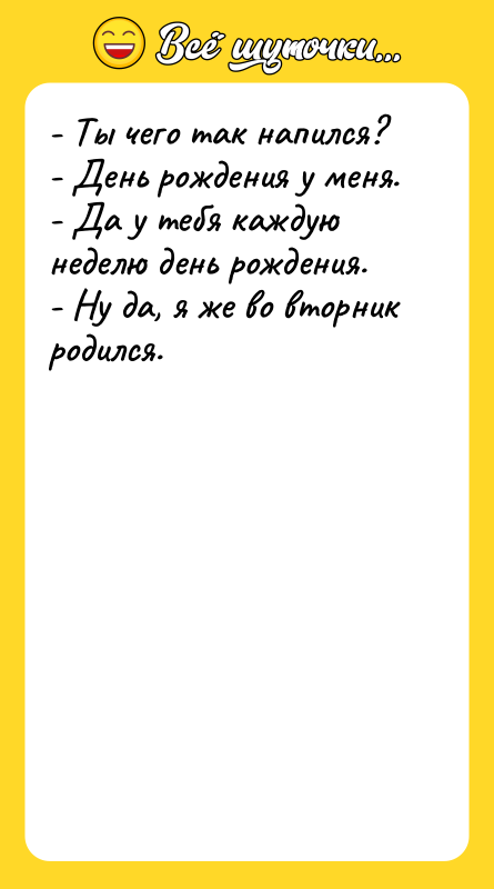 - Ты чего так напился? - День рождения у меня.