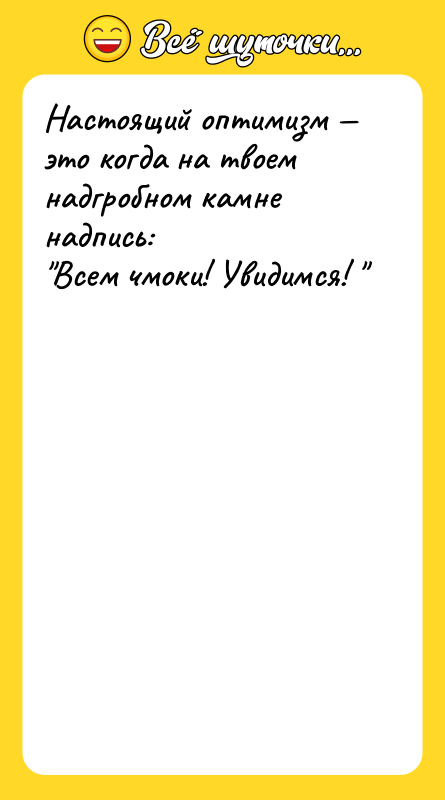 Настоящий оптимизм — это когда на твоем надгробном камне надпись: