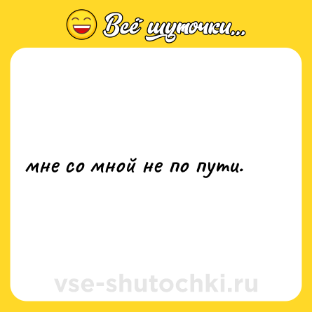 Шутка: мне со мной не по пути.