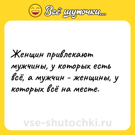 Шутка: Женщин привлекают мужчины, у которых есть всё, а мужчин - женщины, у которых всё на месте.