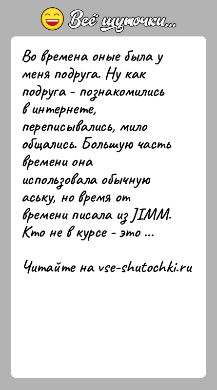 История: Во времена оные была у меня подруга. Ну как подруга - познакомились в интернете, переписывались, мило общались. Большую часть времени