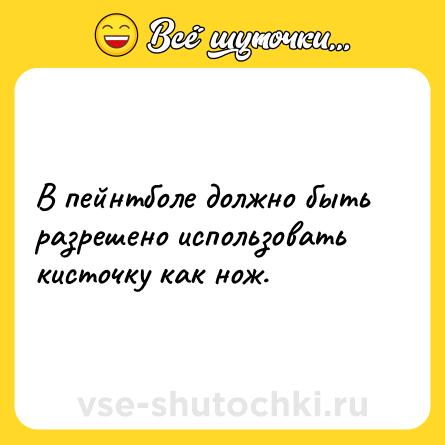 Шутка: В пейнтболе должно быть разрешено использовать кисточку как нож.