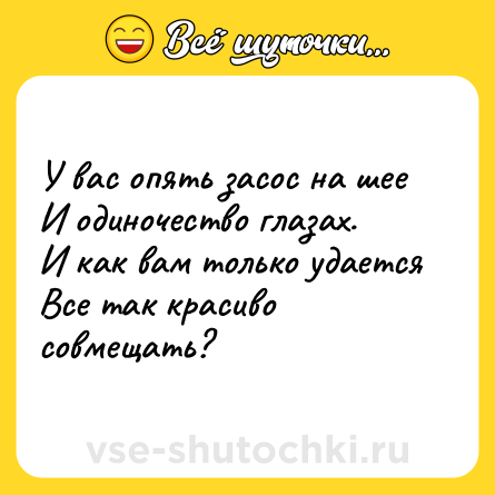 Шутка: У вас опять засос на шее<br>И одиночество глазах.<br>И как вам только удается<br>Все так красиво совмещать?