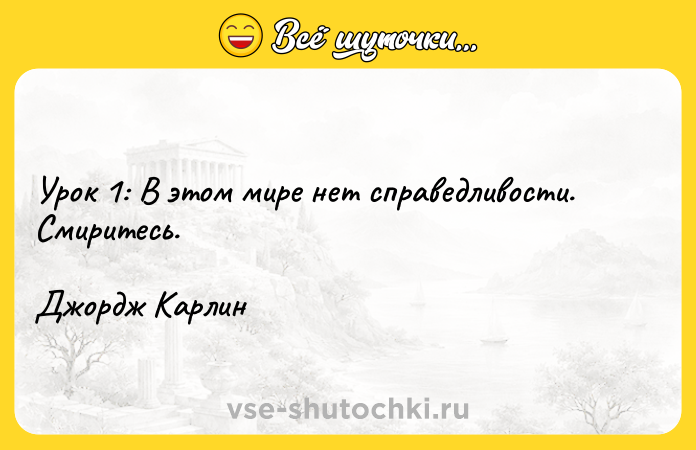 Цитата: Урок 1: В этом мире нет справедливости. Смиритесь.Джордж Карлин