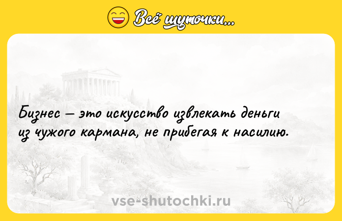 Цитата: Бизнес это искусство извлекать деньги из чужого кармана, не прибегая к насилию.