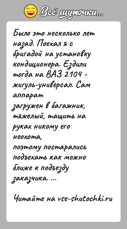 История: Было это несколько лет назад. Поехал я с бригадой на установкукондиционера. Ездили тогда на ВАЗ 2104 - жигуль-универсал. Сам аппаратзагружен