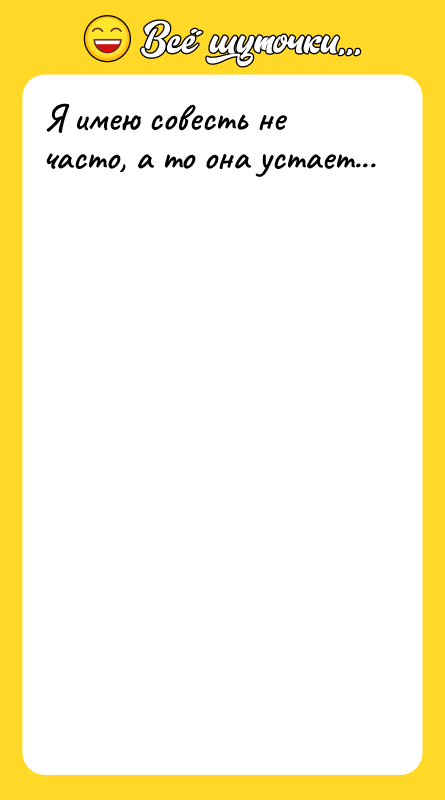 Я имею совесть не часто, а то она yстает...