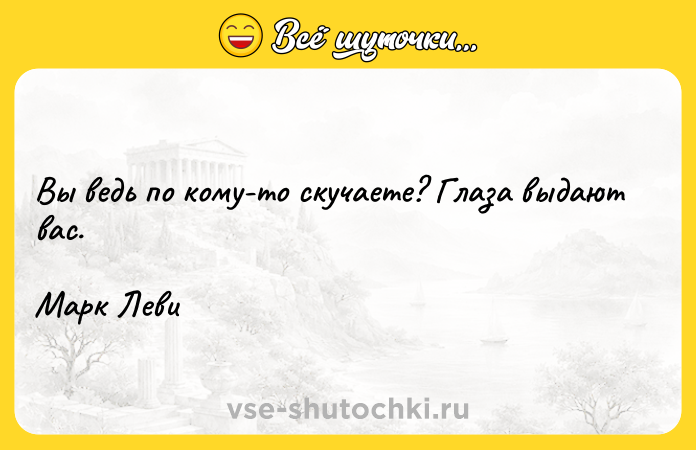 Цитата: Вы ведь по кому-то скучаете? Глаза выдают вас.Марк Леви