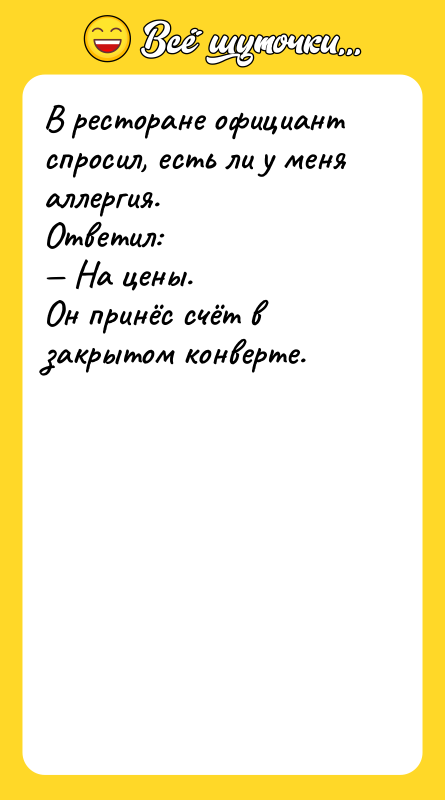 Шутка: В ресторане официант спросил, есть ли у меня аллергия.Ответил: На цены.Он принёс счёт в закрытом конверте.