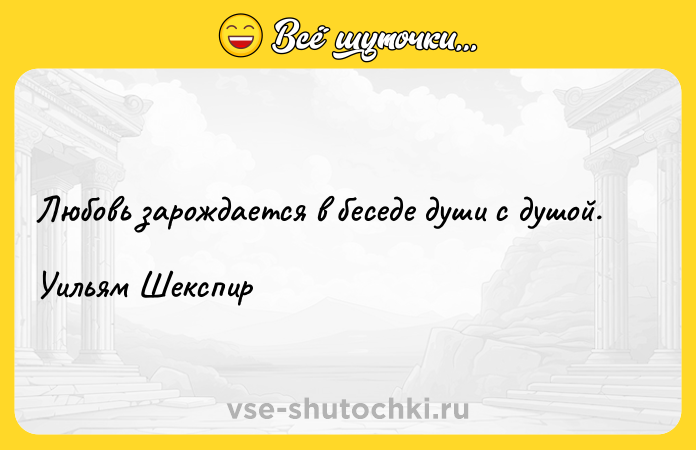 Цитата: Любовь зарождается в беседе души с душой.Уильям Шекспир