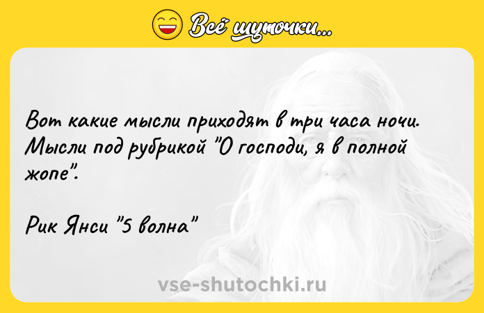 Цитата: Вот какие мысли приходят в три часа ночи. Мысли под рубрикой О господи, я в полной жопе .Рик Янси 5 волна