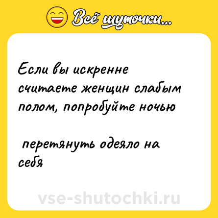 Шутка: Если вы искренне считаете женщин слабым полом, попробуйте ночью <br> перетянуть одеяло на себя  