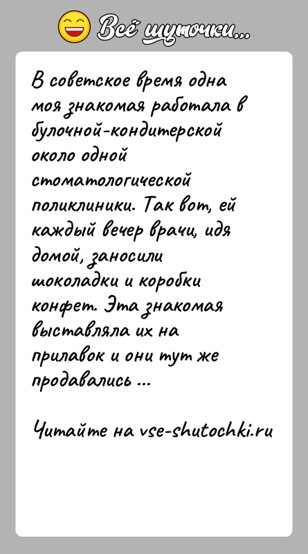 История: В советское время одна моя знакомая работала в булочной-кондитерской около одной стоматологической поликлиники. Так вот, ей каждый вечер врачи, идя