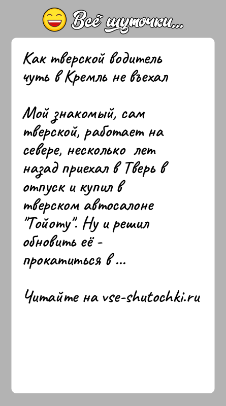 История: Как тверской водитель чуть в Кремль не въехалМой знакомый, сам тверской, работает на севере, несколько лет назад приехал в