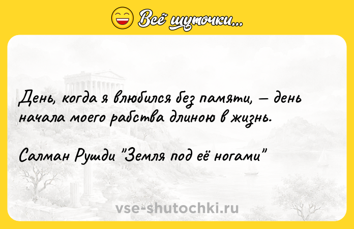 Цитата: День, когда я влюбился без памяти, день начала моего рабства длиною в жизнь.Салман Рушди Земля под её ногами